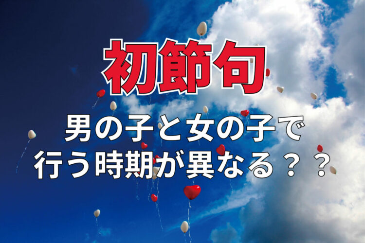 「初節句」とはいつある行事？男の子と女の子で時期が異なるものなの？