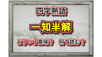 「一知半解」とはどんな意味の四字熟語？どんな時に用い、どんな類義語があるの？