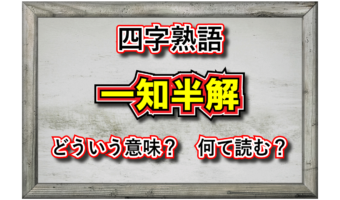 「一知半解」とはどんな意味の四字熟語？どんな時に用い、どんな類義語があるの？