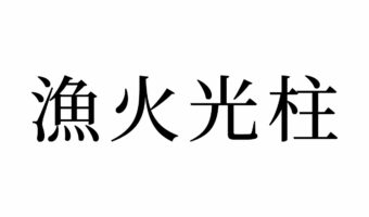 【読めたらスゴイ!】「漁火光柱」ってどんな柱!?なんだか強そう・・・この漢字、あなたは読めますか?