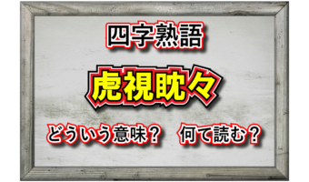 「虎視眈々」とはどんな意味の四字熟語？その成り立ちや類義語は？
