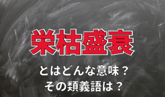 「栄枯盛衰」とはどんな意味?「栄枯」とは何をあらわしているの?その類義語は?