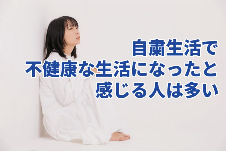 自粛生活で生活リズムが変化した人は多い？不健康な生活になったと感じる人は6割以上！？【2023年アンケート調査】