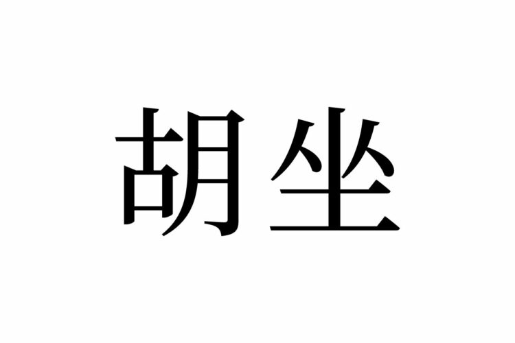 【読めたらスゴイ！】「胡坐」って何のこと？ヒントは座り方！？この漢字、あなたは読めますか？
