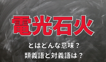 「電光石火」とはどんな意味?その由来や類義語に対義語は?
