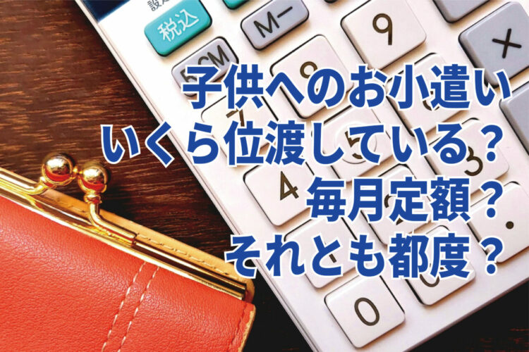 子供へのお小遣いはみんな渡しているもの？その平均は？【2023年アンケート調査】