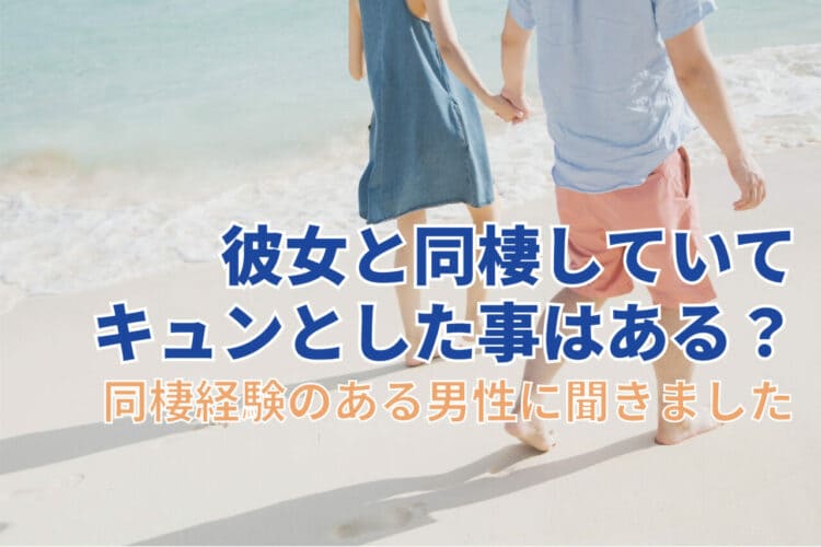 彼女と同棲していてキュンとした事はある？逆にどんなことで幻滅した事がある？【2023年アンケート調査】