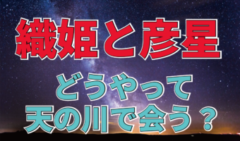 七夕の夜、織姫（織女）と彦星（牽牛）は天の川を渡り年に一度の再会を喜ぶというけれど、どうやって会うの？