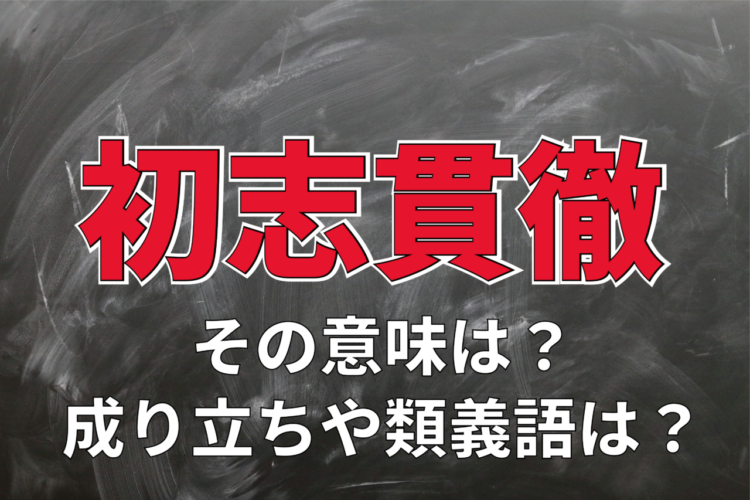 座右の銘ともされる「初志貫徹」とはどんな意味？その類義語は？