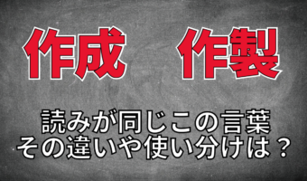 「作成」と「作製」は読みが同じで意味も似ているけれど、その違いは?使い分けのポイントは?
