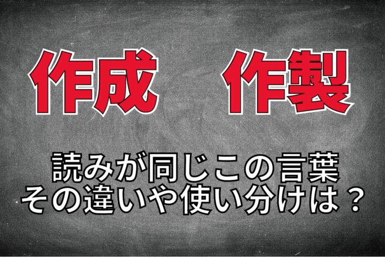 「作成」と「作製」は読みが同じで意味も似ているけれど、その違いは？使い分けのポイントは？