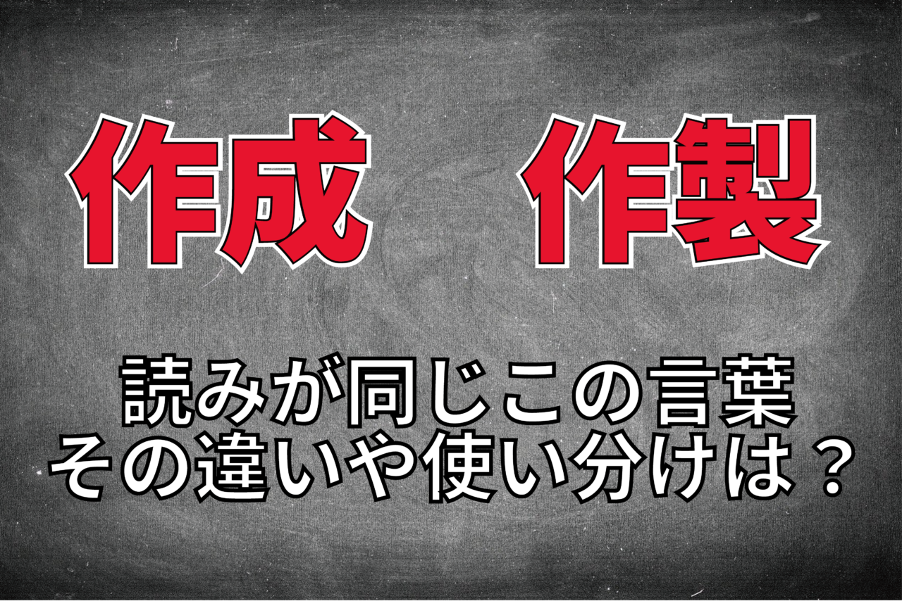 「作成」と「作製」は読みが同じで意味も似ているけれど、その違いは？使い分けのポイントは？