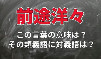 「前途洋々」とはどんな意味？ポジティブな状況で用いていいの？その類義語に対義語は？