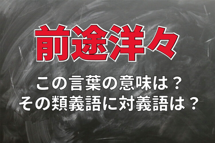「前途洋々」とはどんな意味？ポジティブな状況で用いていいの？その類義語に対義語は？