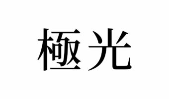 【読めたらスゴイ！】「極光」って何のこと！？神秘的な、あの自然現象のことだった！この漢字、あなたは読めますか？