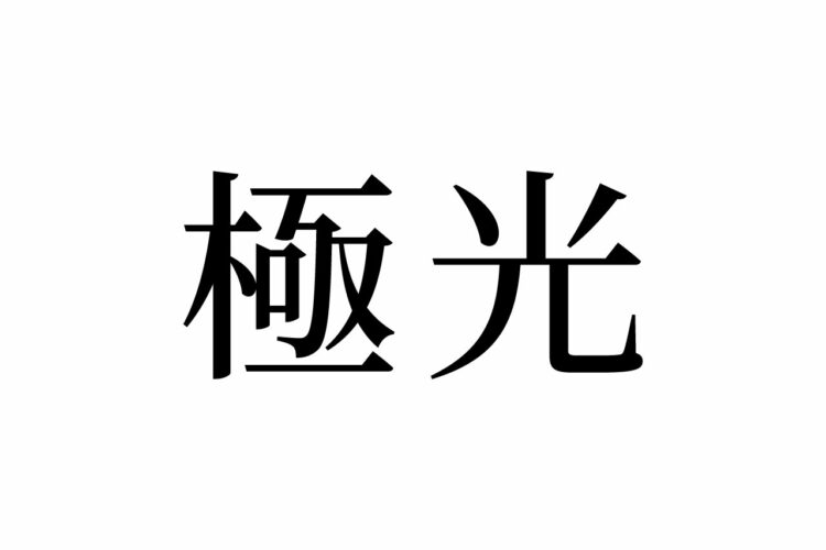 【読めたらスゴイ！】「極光」って何のこと！？神秘的な、あの自然現象のことだった！この漢字、あなたは読めますか？