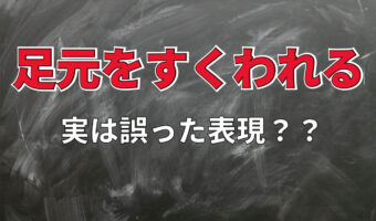 「足元をすくわれる」は間違った表現!?「すくう」の意味を確かめたら確かに意味のない行動をあらわしていた!!