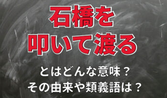 「石橋を叩いて渡る」とはどんな意味?その類義語や対義語は?