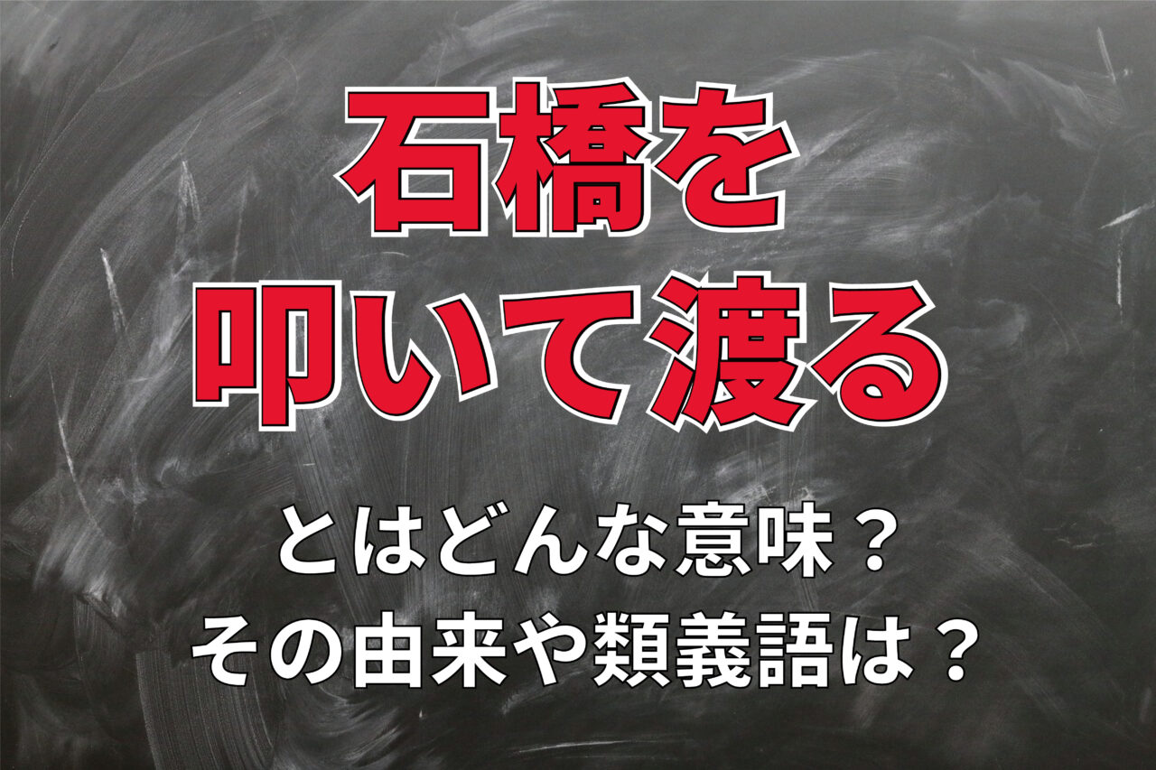 「石橋を叩いて渡る」とはどんな意味？その類義語や対義語は？