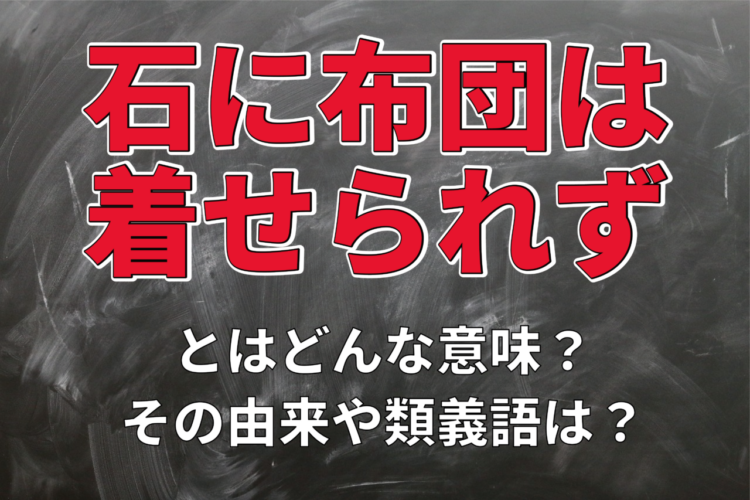「石に布団は着せられず」とはどんな意味？その由来や用い方に類義語を解説！