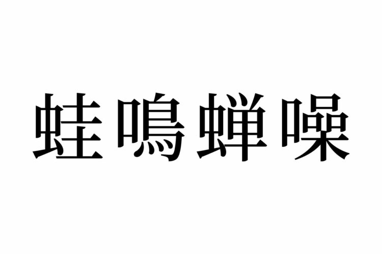 【読めたらスゴイ！】「蛙鳴蝉噪」ってどんな意味？カエルやセミが関係あるの？この漢字、あなたは読めますか？