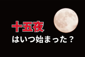 美しい月が見られる「十五夜」、その由来とは？いつどこで始まった風習なの？？