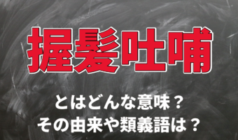 「握髪吐哺」とはどんな意味?その由来は古代中国の政治家の行動から