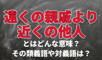 「遠くの親戚より近くの他人」とはどんな意味?その類義語や対義語は?