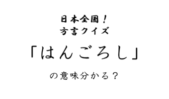 【方言クイズ】「はんごろし」ってどういう意味?恐ろしい意味!?
