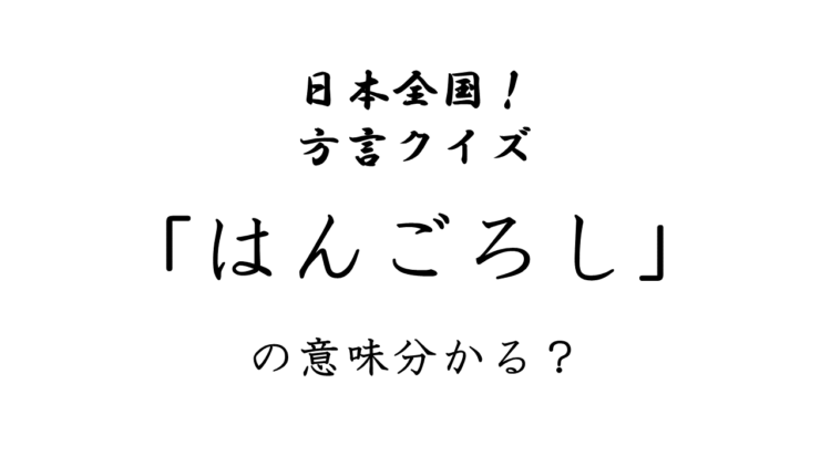 【方言クイズ】「はんごろし」ってどういう意味？恐ろしい意味！？
