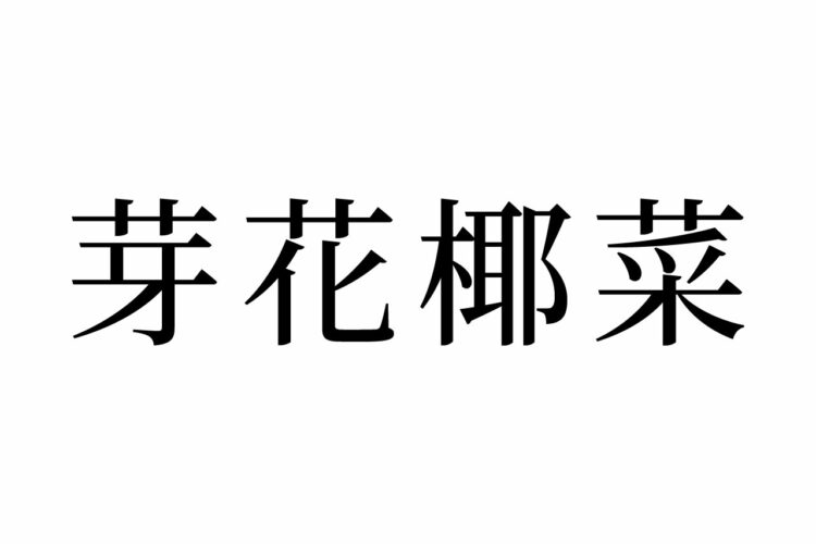 【読めたらスゴイ！】「芽花椰菜」とは一体何のこと！？栄養豊富な食べ物の名前です。この漢字、あなたは読めますか？