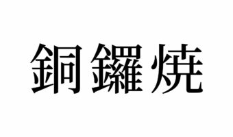 【読めたらスゴイ!】「銅鑼焼」とは一体何のこと!?あの人気キャラクターの大好物の和菓子です!?この漢字、あなたは読めますか?
