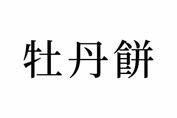 【読めたらスゴイ！】「牡丹餅」とは、どんな餅！？食べたことがある！？この漢字、あなたは読めますか？