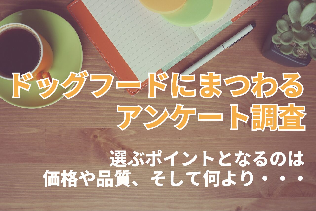 アンケートから見る『ドッグフードの選び方』。ポイントとなるのは「価格・仕様」「原材料」そしてなにより・・【2023年アンケート調査】