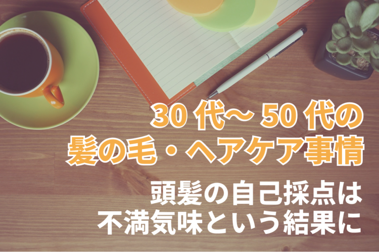 30代～50代の髪の毛・ヘアケア事情。頭髪の自己採点は平均51点と不満気味？【2023年アンケート調査】