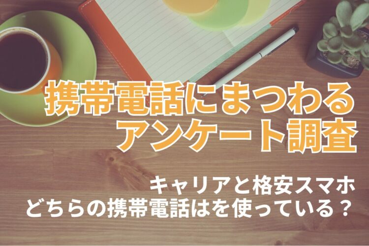 あなたはどっち？携帯電話はキャリアと格安スマホのどちらを使っている？【2023年アンケート調査】