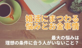 【お金のはなし】年間婚活費用は?婚活にまつわる最大の悩みは「理想の条件に合う人がいない」こと??【2023年アンケート調査】