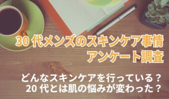 30代メンズのスキンケア事情。どんなスキンケアを行っている?20代とは肌の悩みが変わった?【2023年アンケート調査】