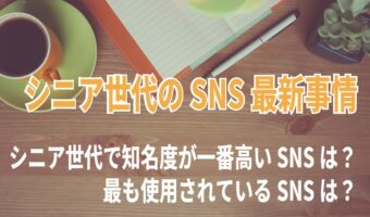 シニア世代のSNS最新事情。知名度が一番高く、最も使用されているSNSは『LINE』?【2023年アンケート調査】