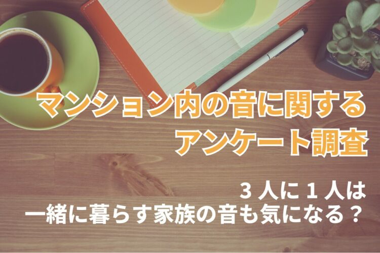 「マンション内の音に関する意識調査」3人に1人は一緒に暮らす家族の音が気になっている【2024年アンケート調査】