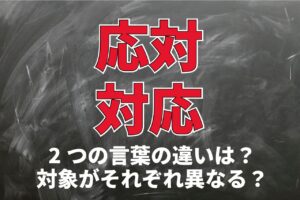 「応対」と「対応」の違いとは？それは対象となるものにある！？