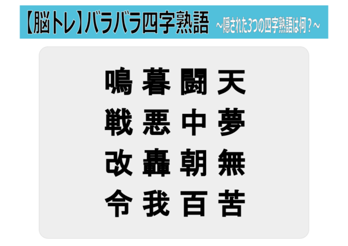 【脳トレ バラバラ四字熟語】「 鳴暮闘天 戦悪中夢 改轟朝無 令我百苦 」この中からバラバラなった3つの四字熟語を探し出せ！！