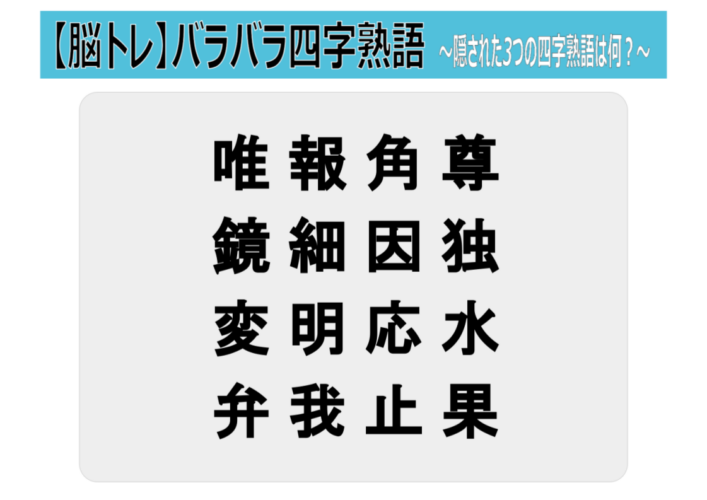 【脳トレ バラバラ四字熟語】「唯報角尊 鏡細因独 変明応水 弁我止果」この中からバラバラなった3つの四字熟語を探し出せ！！