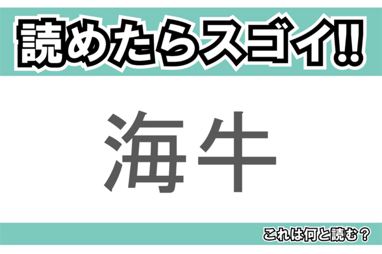 【読めたらスゴイ！】「海牛」とは一体何のこと！？日本では珍しい海の生き物ですが・・？この漢字を読めますか？