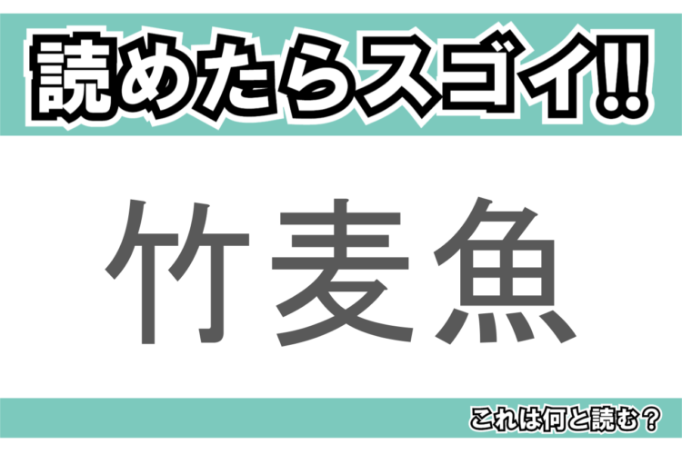 【読めたらスゴイ！】「竹麦魚」とは一体何のこと！？羽根の生えたあの魚の事ですが・・、この漢字を読めますか？