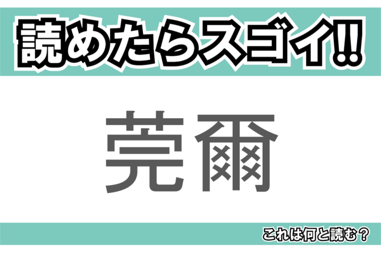 【読めたらスゴイ！】「莞爾」とは一体何のこと！？幸せな様子を表すある仕草をあらわすこの漢字を読めますか？