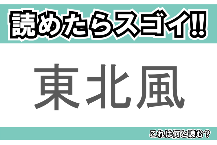 【読めたらスゴイ！】「東北風」とは何と読む？東北の方角からの風を指すようですが・・