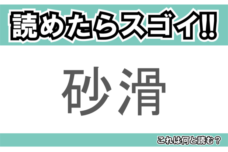 【読めたらスゴイ！】「砂滑」とは一体何のこと！？とてもかわいい海の生き物のことですが・・この漢字を読めますか？