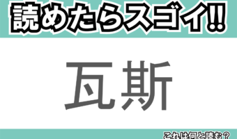 【読めたらスゴイ!】「瓦斯」とは一体何のこと!?生活に欠かせないある燃料の事でもありますが・・・この漢字を読めますか?