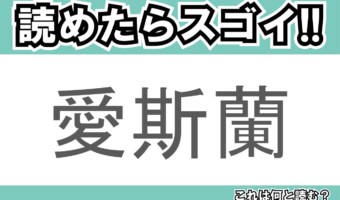 【読めたらスゴイ！】「愛斯蘭」とは一体何のこと！？ヴァイキングの国と知られる島ですが・・・この漢字を読めますか？